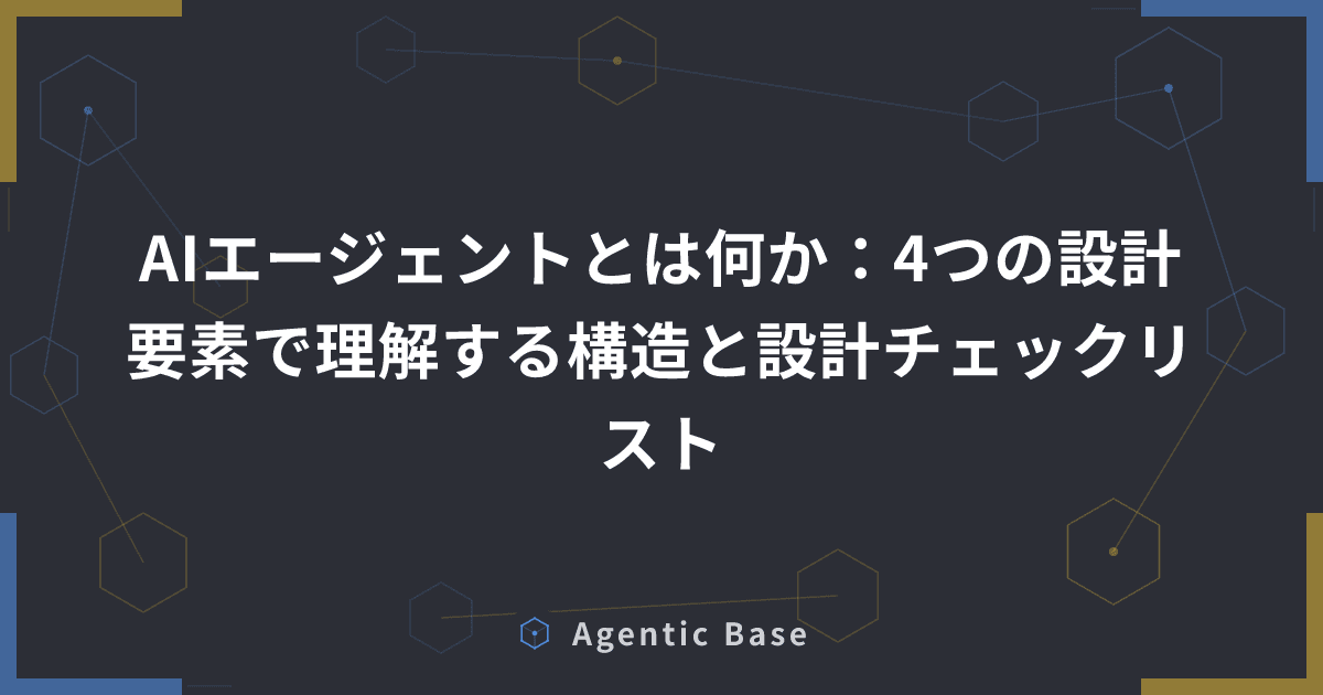 AIエージェントとは何か:4つの設計要素で理解する構造と設計チェックリスト