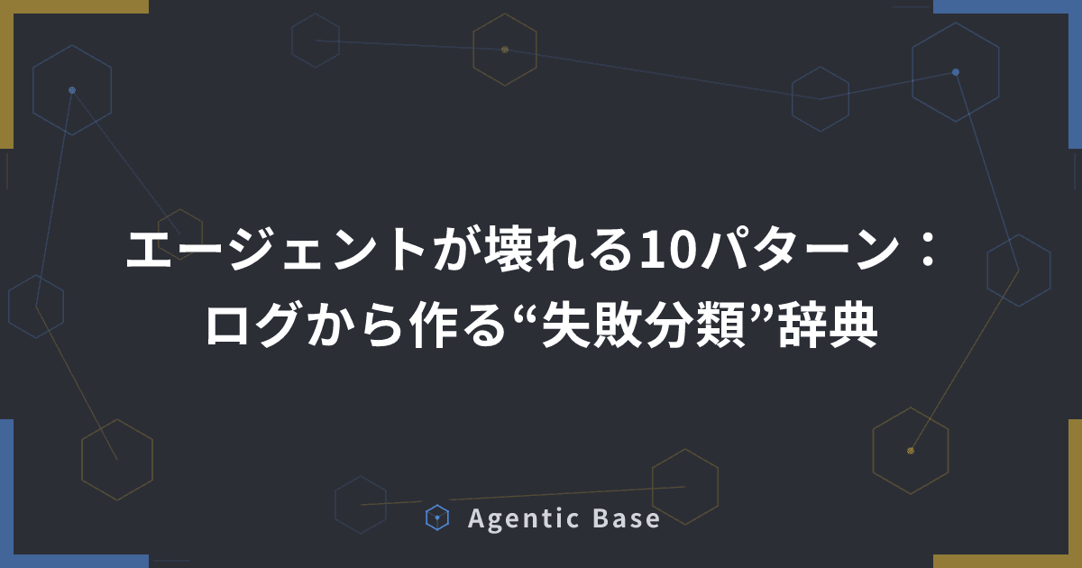 エージェントが壊れる10パターン:ログから作る“失敗分類”辞典