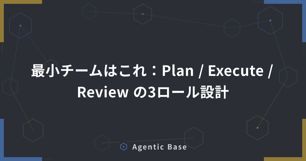 最小チームはこれ:Plan / Execute / Review の3ロール設計
