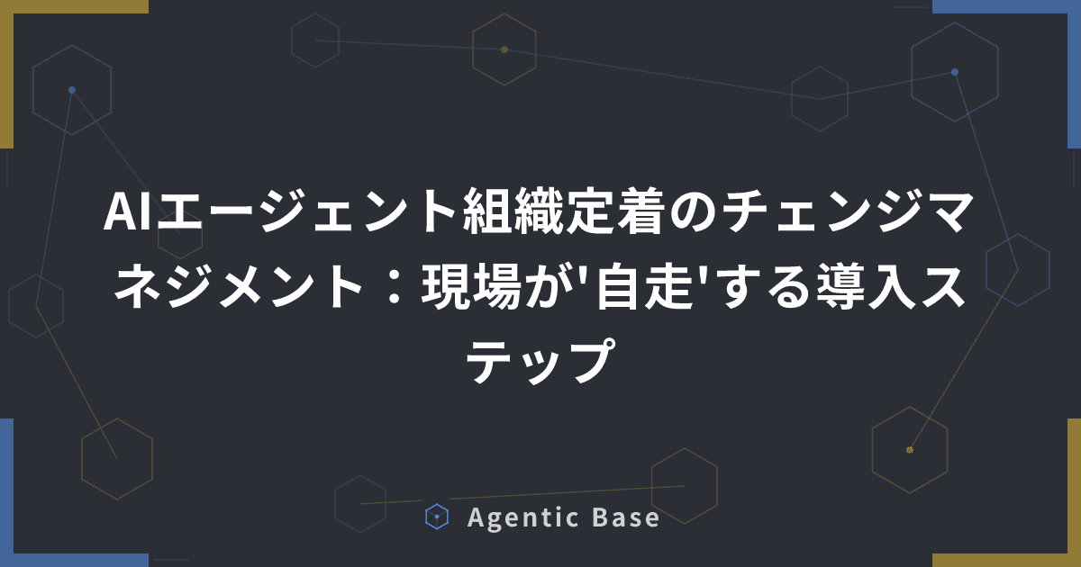 AIエージェント組織定着のチェンジマネジメント:現場が'自走'する導入ステップ