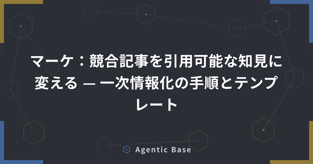 マーケ:競合記事を引用可能な知見に変える — 一次情報化の手順とテンプレート