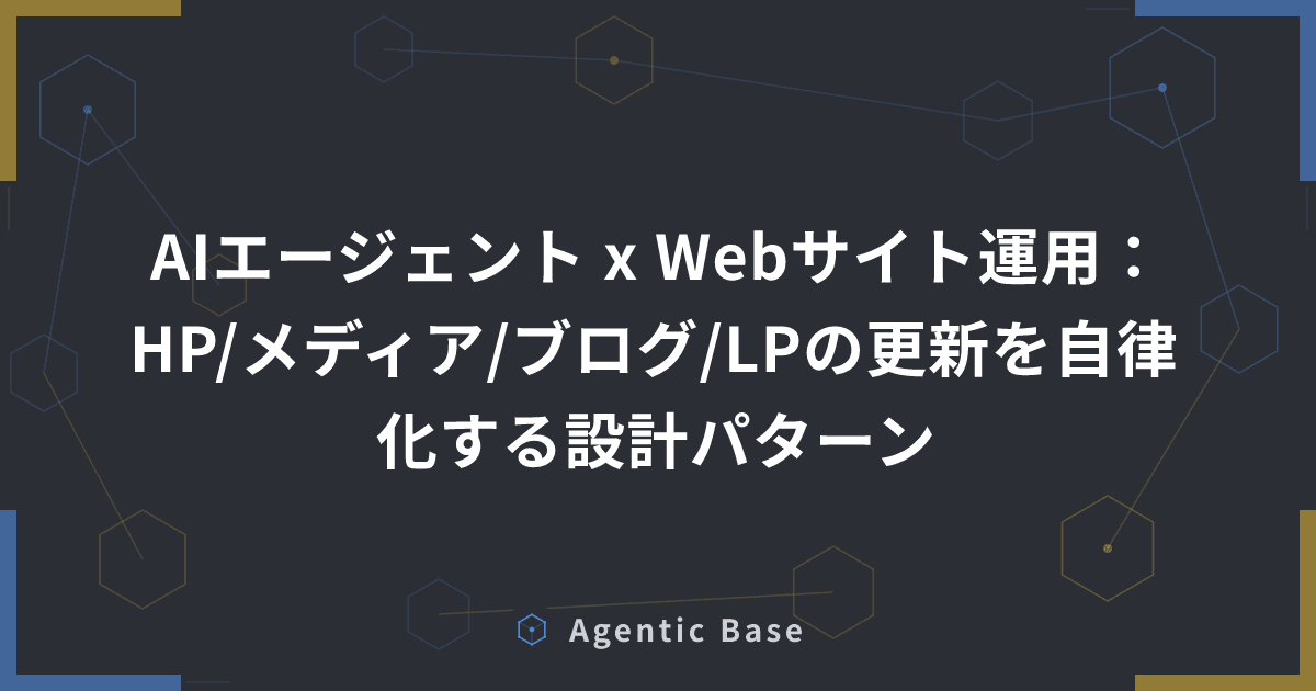 AIエージェント x Webサイト運用:HP/メディア/ブログ/LPの更新を自律化する設計パターン