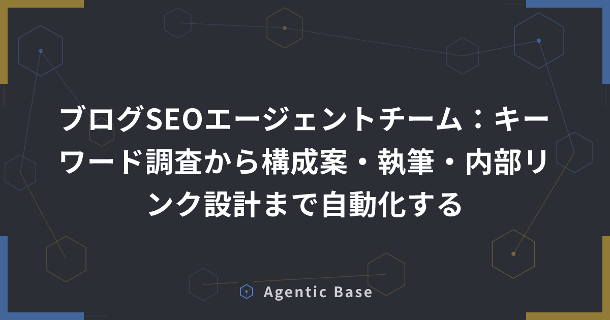 ブログSEOエージェントチーム:キーワード調査から構成案・執筆・内部リンク設計まで自動化する