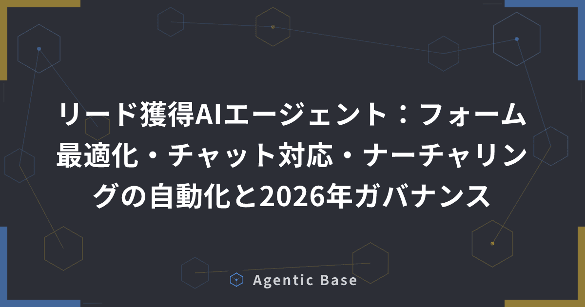 リード獲得AIエージェント:フォーム最適化・チャット対応・ナーチャリングの自動化と2026年ガバナンス