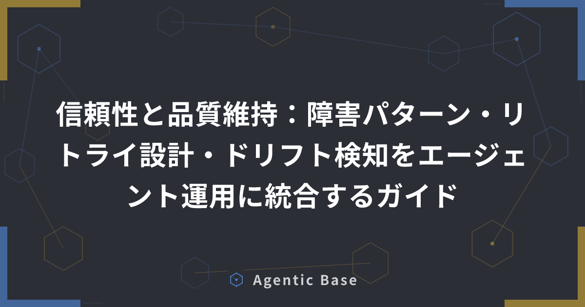 信頼性と品質維持:障害パターン・リトライ設計・ドリフト検知をエージェント運用に統合するガイド