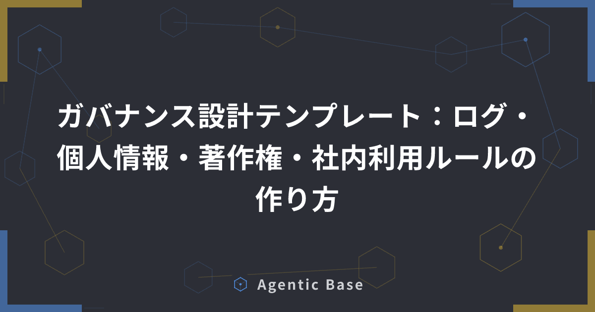 ガバナンス設計テンプレート:ログ・個人情報・著作権・社内利用ルールの作り方
