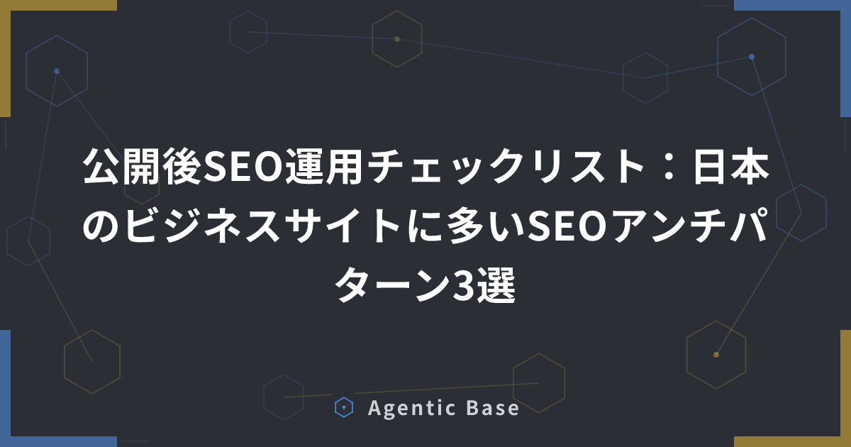 公開後SEO運用チェックリスト:日本のビジネスサイトに多いSEOアンチパターン3選