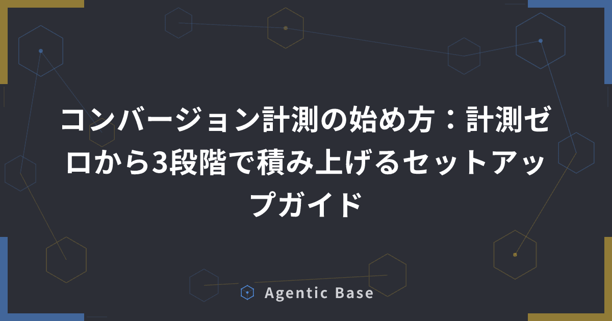 コンバージョン計測の始め方:計測ゼロから3段階で積み上げるセットアップガイド