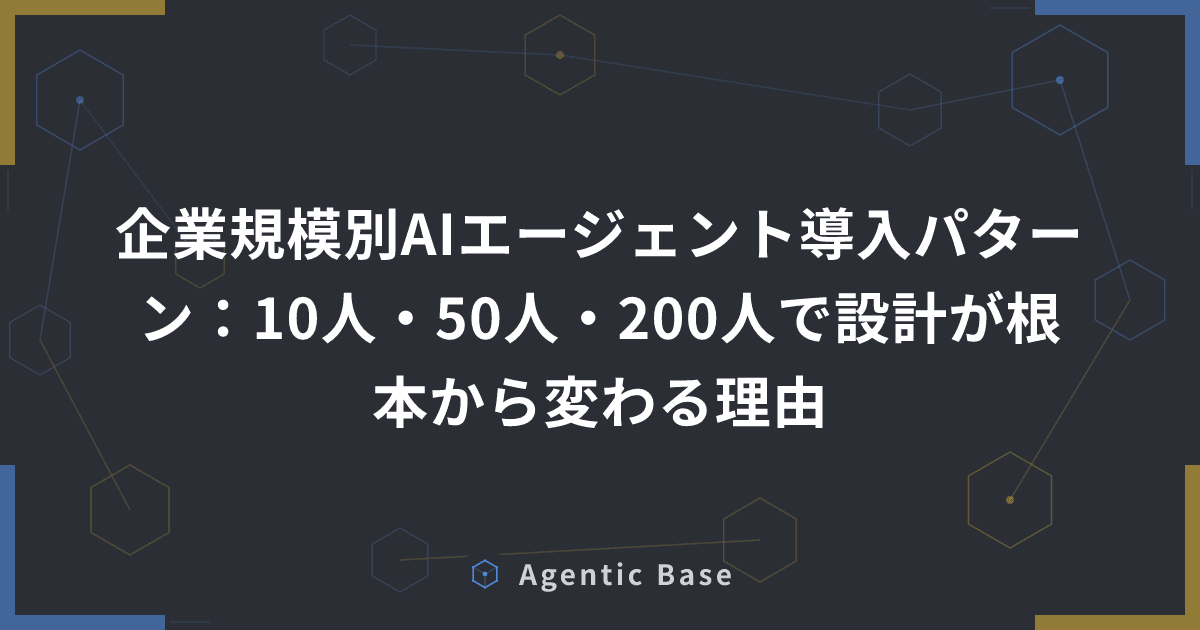 企業規模別AIエージェント導入パターン:10人・50人・200人で設計が根本から変わる理由