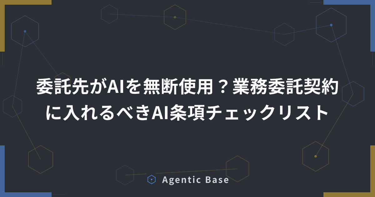 委託先がAIを無断使用?業務委託契約に入れるべきAI条項チェックリスト