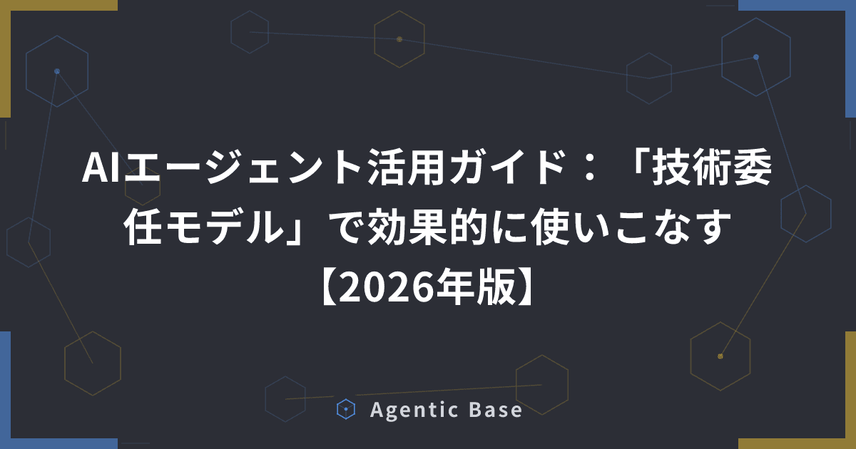 AIエージェント活用ガイド:「技術委任モデル」で効果的に使いこなす【2026年版】