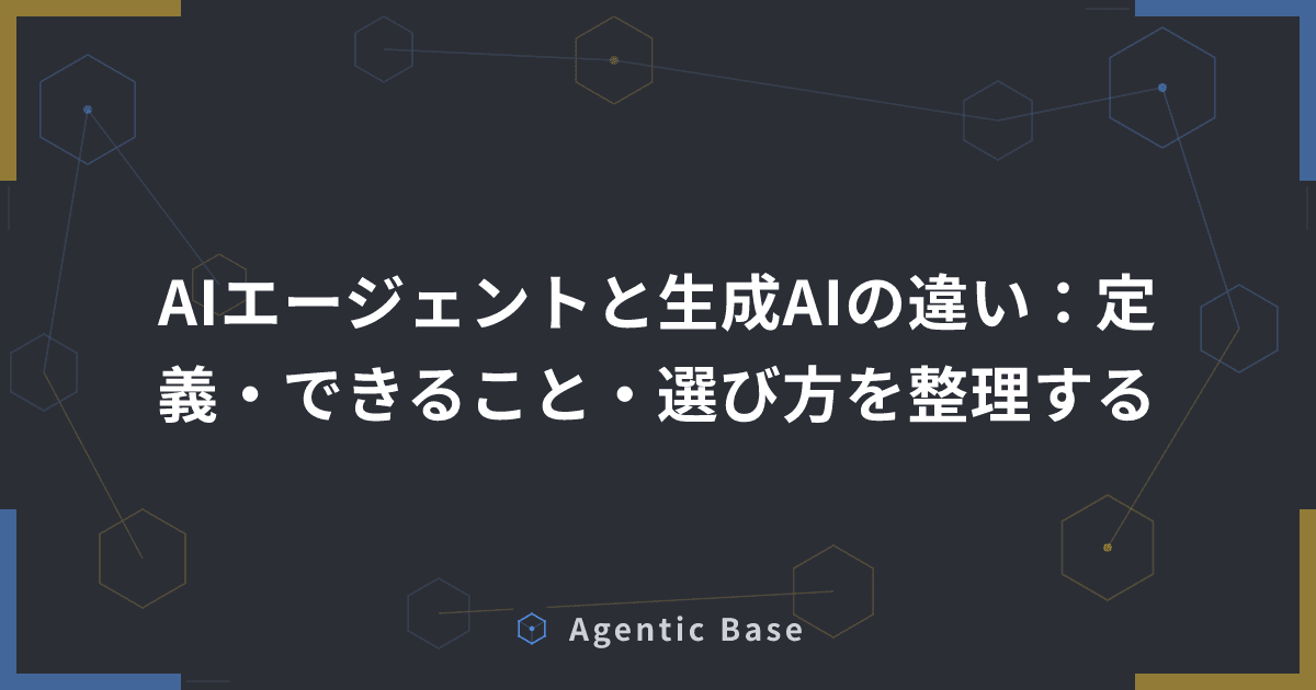 AIエージェントと生成AIの違い:定義・できること・選び方を整理する