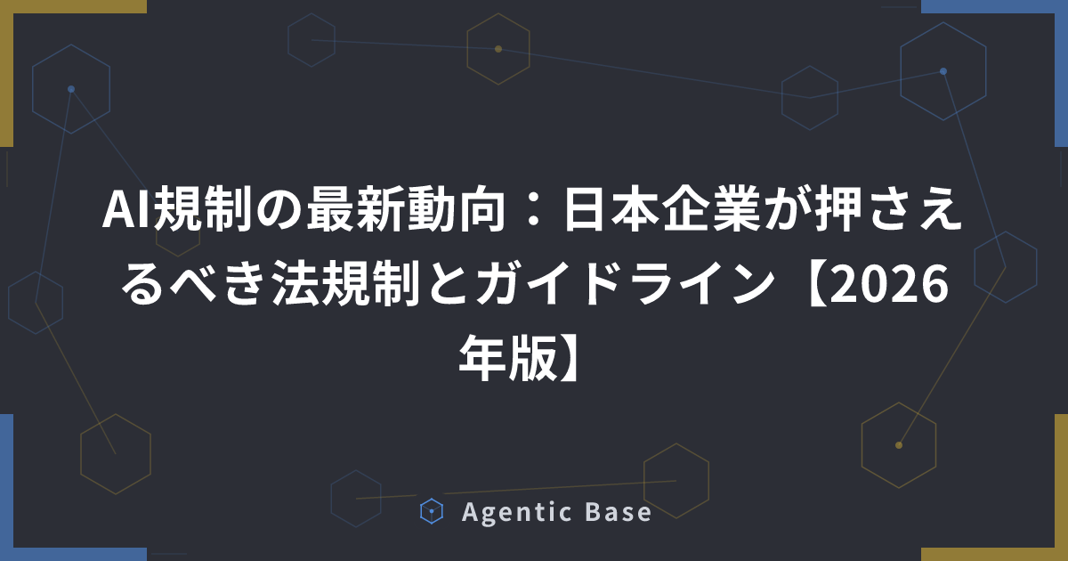 AI規制の最新動向:日本企業が押さえるべき法規制とガイドライン【2026年版】 | Agentic Base